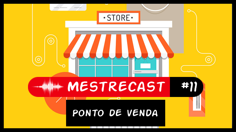 #11 – MestreCast – ponto de venda