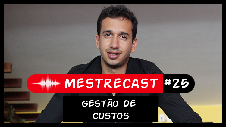 #25 – MestreCast – Gestão de Custos