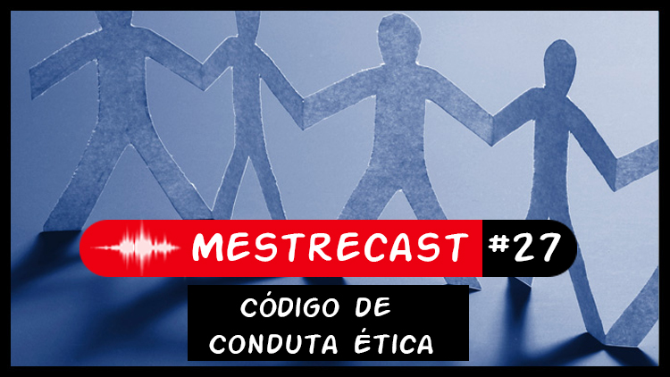 #27 – MestreCast – Código de Conduta Ética