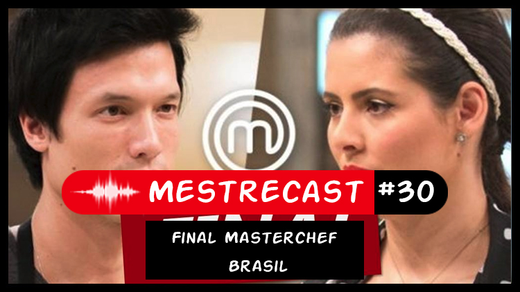 #30 – MestreCast – Final Masterchef Brasil