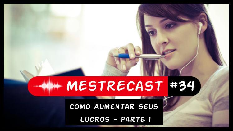 #34 – MestreCast – Como Aumentar seus Lucros- Parte 1