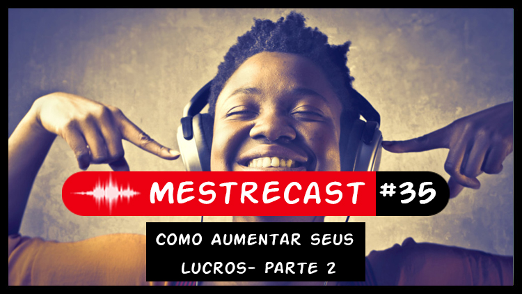 #35 – MestreCast – Como Aumentar seus Lucros- Parte 2