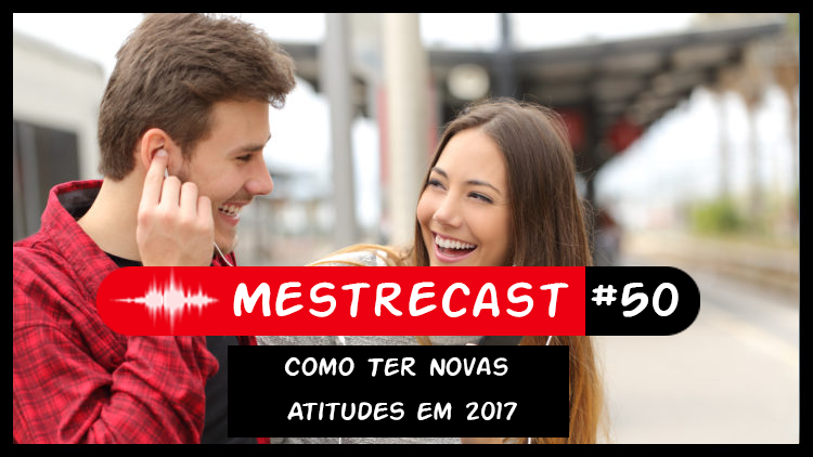 #50 – MestreCast – Como Ter Novas Atitudes em 2017