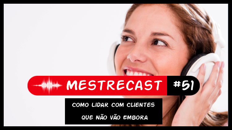 #51 – MestreCast – Como Lidar com Clientes que Não vão Embora